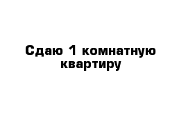 Сдаю 1-комнатную квартиру